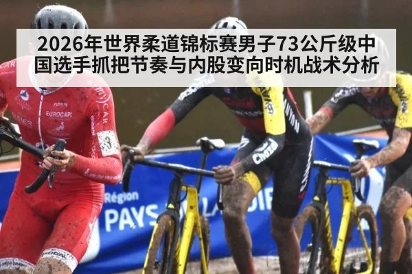 2026年世界柔道锦标赛男子73公斤级中国选手抓把节奏与内股变向时机战术分析