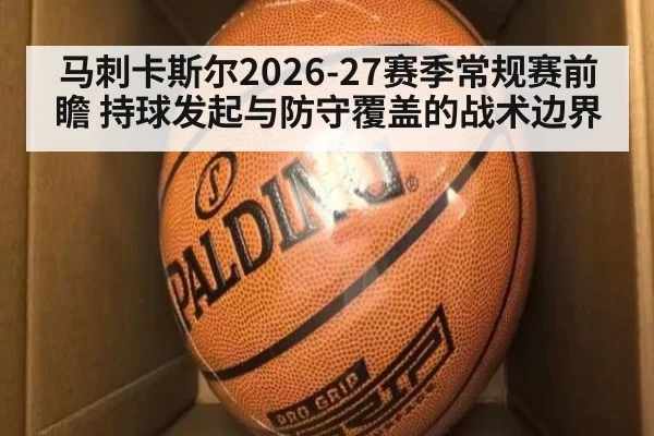 马刺卡斯尔2026-27赛季常规赛前瞻 持球发起与防守覆盖的战术边界