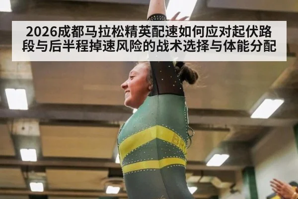 2026成都马拉松精英配速如何应对起伏路段与后半程掉速风险的战术选择与体能分配